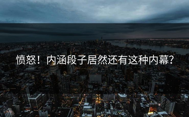 愤怒！内涵段子居然还有这种内幕？