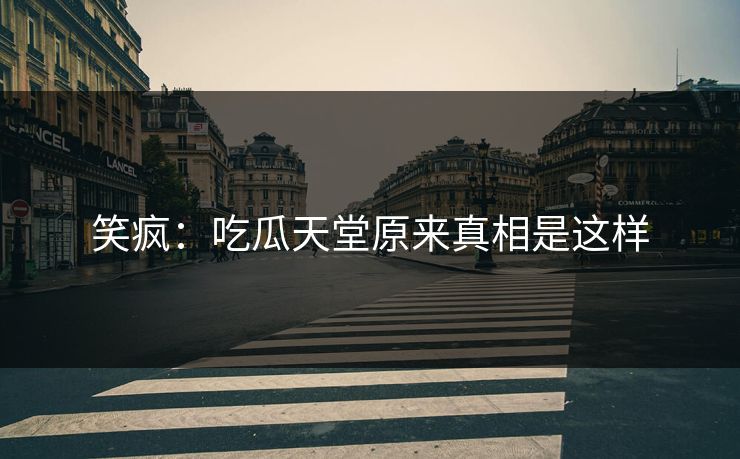 笑疯：吃瓜天堂原来真相是这样