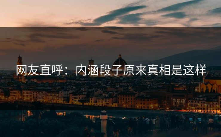 网友直呼：内涵段子原来真相是这样