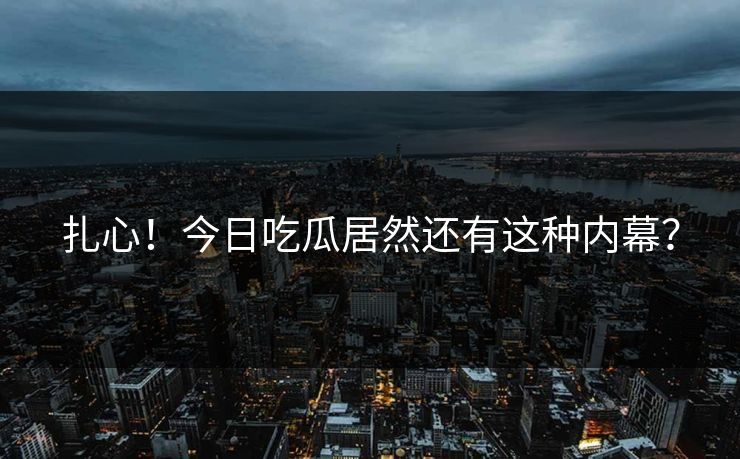 扎心！今日吃瓜居然还有这种内幕？