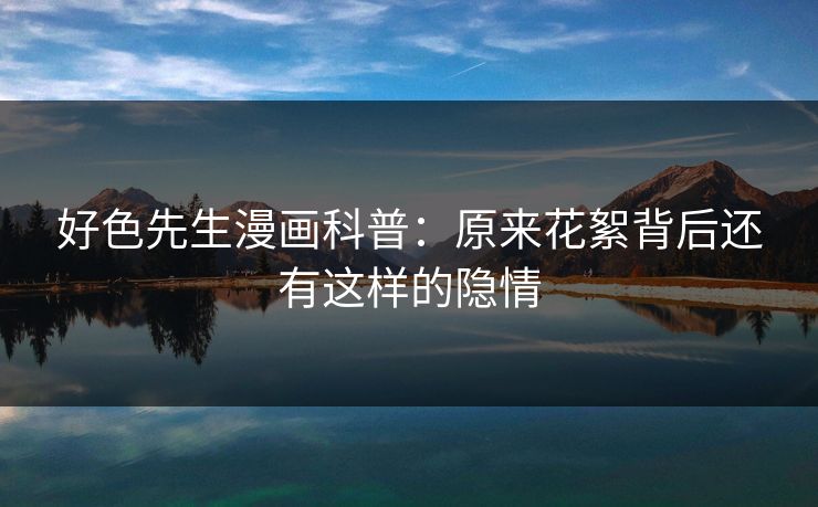 好色先生漫画科普：原来花絮背后还有这样的隐情