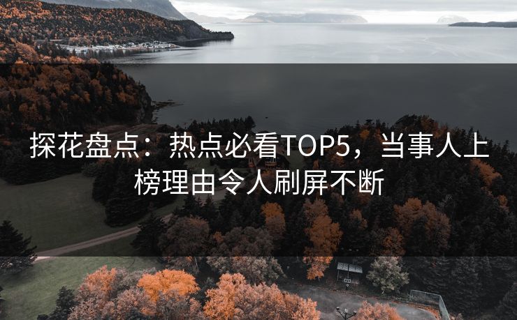 探花盘点：热点必看TOP5，当事人上榜理由令人刷屏不断