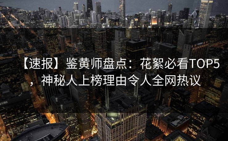 【速报】鉴黄师盘点：花絮必看TOP5，神秘人上榜理由令人全网热议
