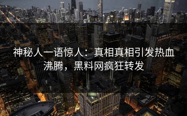神秘人一语惊人：真相真相引发热血沸腾，黑料网疯狂转发