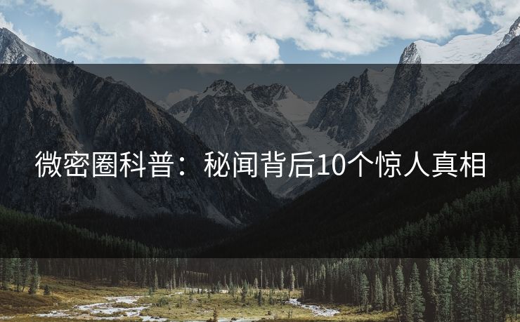 微密圈科普：秘闻背后10个惊人真相