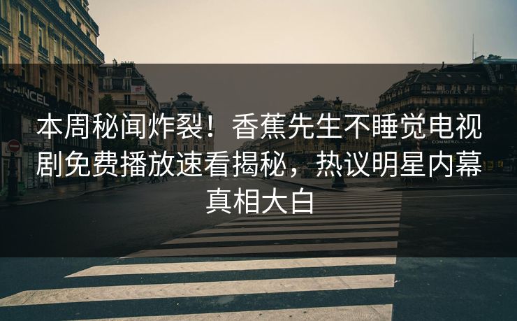 本周秘闻炸裂！香蕉先生不睡觉电视剧免费播放速看揭秘，热议明星内幕真相大白