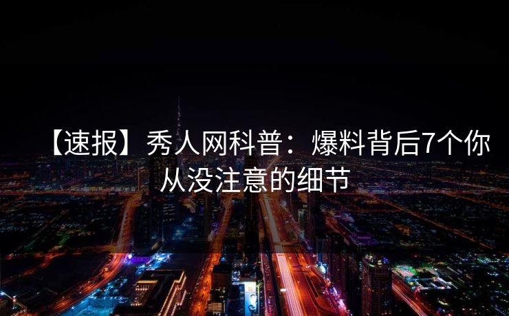 【速报】秀人网科普：爆料背后7个你从没注意的细节